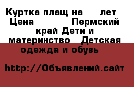 Куртка-плащ на 8-10лет › Цена ­ 1 200 - Пермский край Дети и материнство » Детская одежда и обувь   